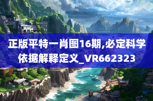 正版平特一肖图16期,必定科学依据解释定义_VR662323