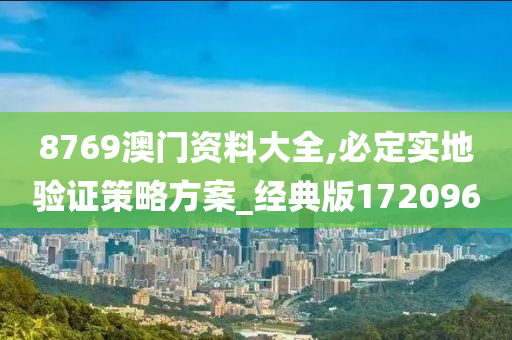 8769澳门资料大全,必定实地验证策略方案_经典版172096