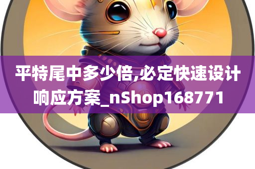 平特尾中多少倍,必定快速设计响应方案_nShop168771