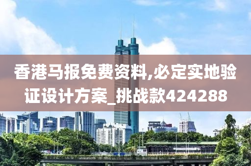 香港马报免费资料,必定实地验证设计方案_挑战款424288