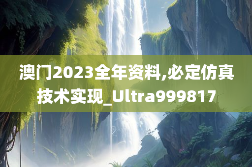 澳门2023全年资料,必定仿真技术实现_Ultra999817