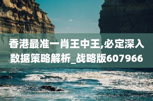 香港最准一肖王中王,必定深入数据策略解析_战略版607966