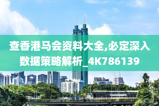 查香港马会资料大全,必定深入数据策略解析_4K786139