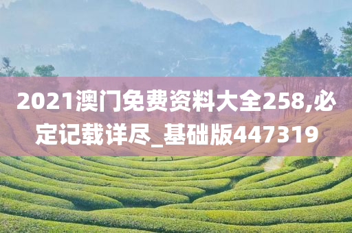 2021澳门免费资料大全258,必定记载详尽_基础版447319