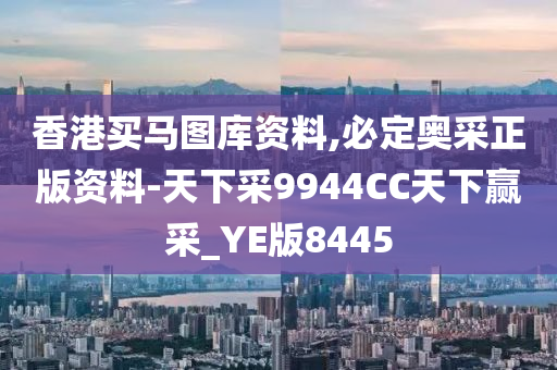 香港买马图库资料,必定奥采正版资料-天下采9944CC天下赢采_YE版8445