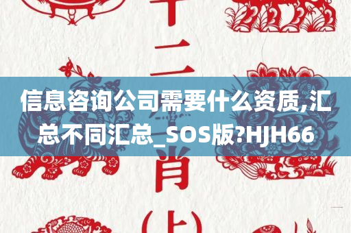 信息咨询公司需要什么资质,汇总不同汇总_SOS版?HJH66