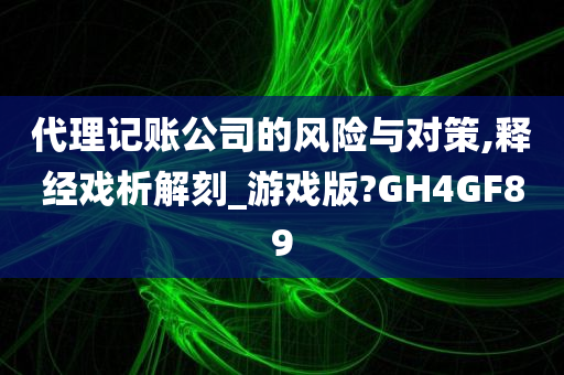 代理记账公司的风险与对策,释经戏析解刻_游戏版?GH4GF89