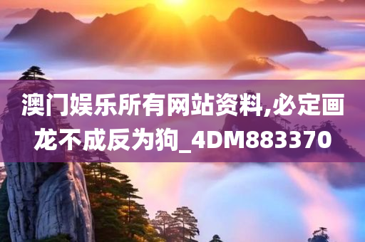 澳门娱乐所有网站资料,必定画龙不成反为狗_4DM883370