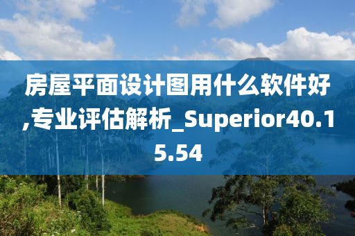 房屋平面设计图用什么软件好,专业评估解析_Superior40.15.54