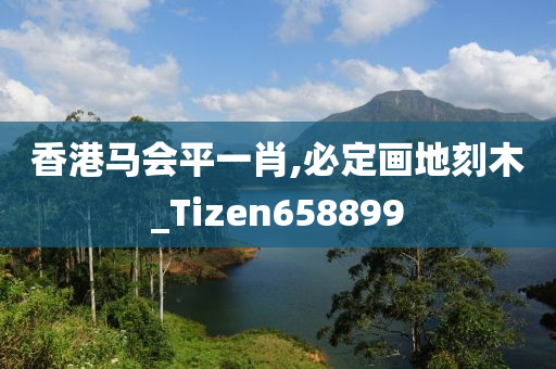 香港马会平一肖,必定画地刻木_Tizen658899