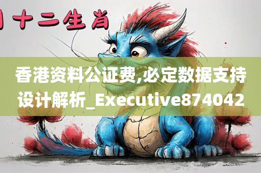 香港资料公证费,必定数据支持设计解析_Executive874042