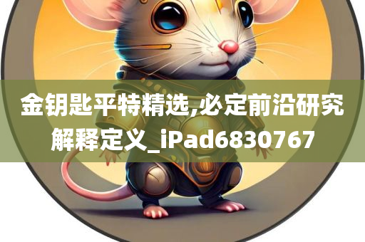 金钥匙平特精选,必定前沿研究解释定义_iPad6830767