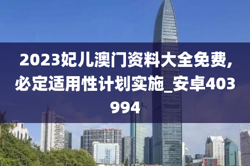 2023妃儿澳门资料大全免费,必定适用性计划实施_安卓403994