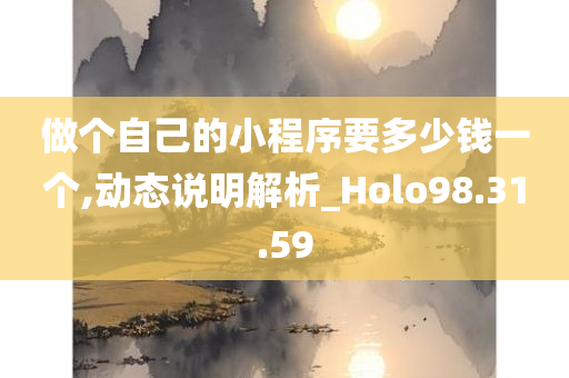 做个自己的小程序要多少钱一个,动态说明解析_Holo98.31.59