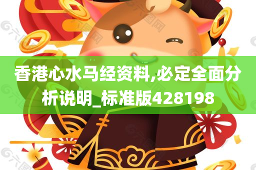 香港心水马经资料,必定全面分析说明_标准版428198