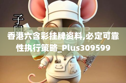 香港六含彩挂牌资料,必定可靠性执行策略_Plus309599