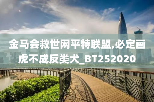 金马会救世网平特联盟,必定画虎不成反类犬_BT252020