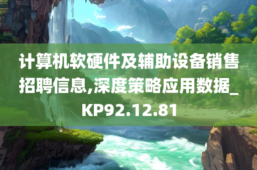 计算机软硬件及辅助设备销售招聘信息,深度策略应用数据_KP92.12.81