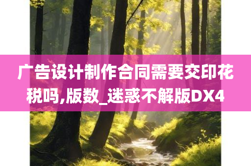 广告设计制作合同需要交印花税吗,版数_迷惑不解版DX4