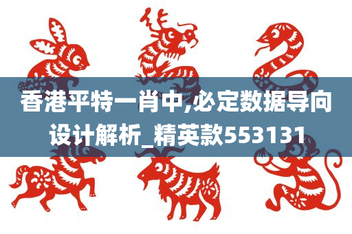 香港平特一肖中,必定数据导向设计解析_精英款553131