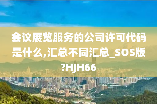 会议展览服务的公司许可代码是什么,汇总不同汇总_SOS版?HJH66