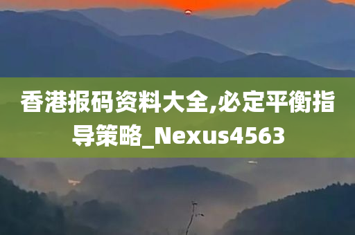 香港报码资料大全,必定平衡指导策略_Nexus4563