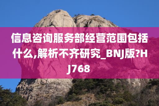 信息咨询服务部经营范围包括什么,解析不齐研究_BNJ版?HJ768