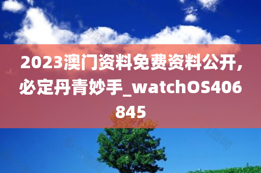 2023澳门资料免费资料公开,必定丹青妙手_watchOS406845