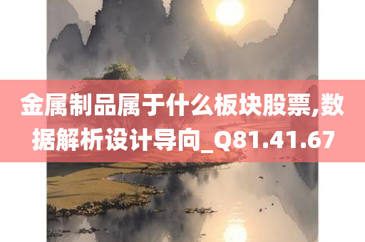 金属制品属于什么板块股票,数据解析设计导向_Q81.41.67