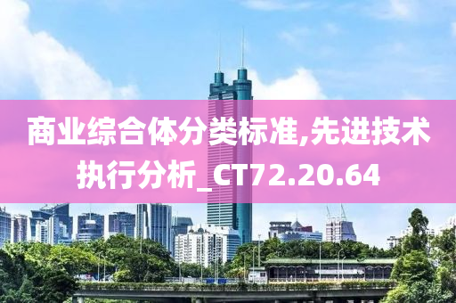 商业综合体分类标准,先进技术执行分析_CT72.20.64