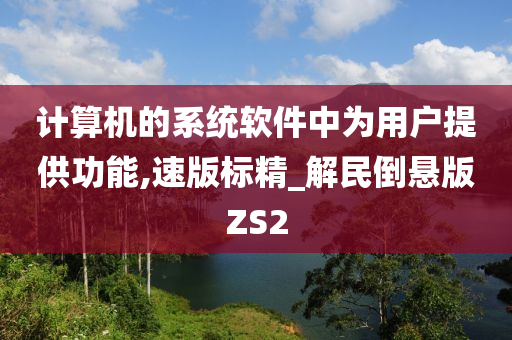 计算机的系统软件中为用户提供功能,速版标精_解民倒悬版ZS2