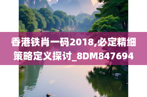 香港铁肖一码2018,必定精细策略定义探讨_8DM847694