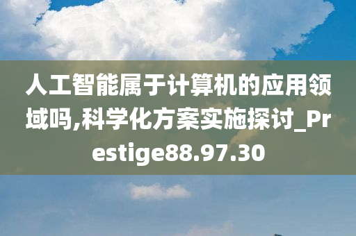 人工智能属于计算机的应用领域吗,科学化方案实施探讨_Prestige88.97.30