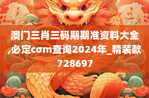 澳门三肖三码期期准资料大全,必定cσm查询2024年_精装款728697