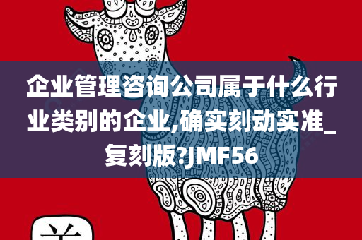 企业管理咨询公司属于什么行业类别的企业,确实刻动实准_复刻版?JMF56