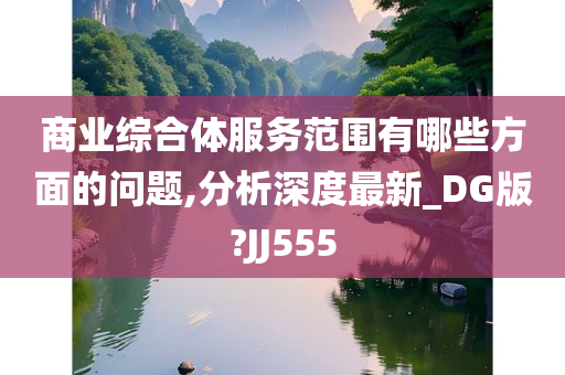 商业综合体服务范围有哪些方面的问题,分析深度最新_DG版?JJ555