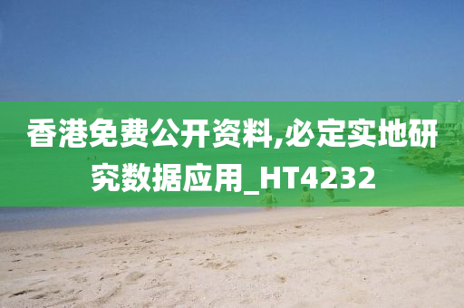 香港免费公开资料,必定实地研究数据应用_HT4232