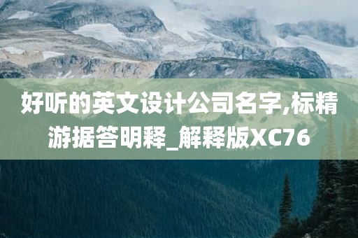 好听的英文设计公司名字,标精游据答明释_解释版XC76