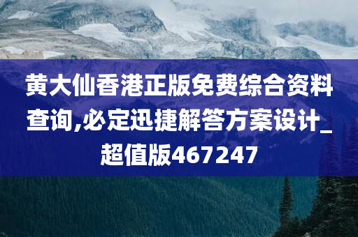 黄大仙香港正版免费综合资料查询,必定迅捷解答方案设计_超值版467247