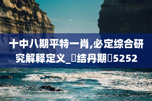 十中八期平特一肖,必定综合研究解释定义_‌结丹期‌5252