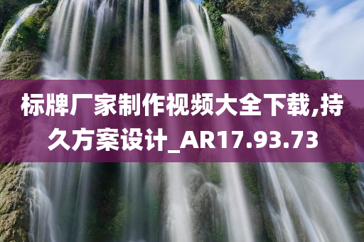 标牌厂家制作视频大全下载,持久方案设计_AR17.93.73