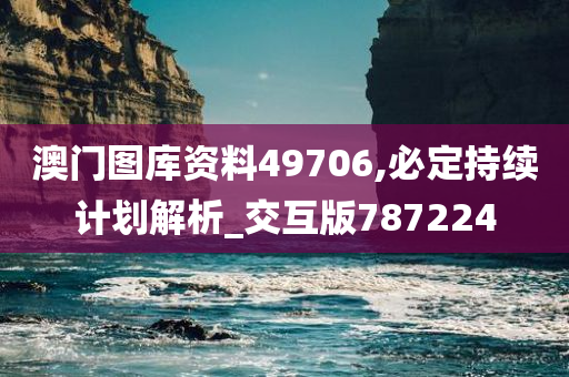 澳门图库资料49706,必定持续计划解析_交互版787224