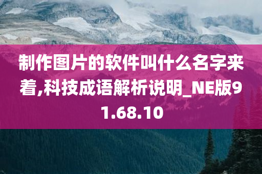 制作图片的软件叫什么名字来着,科技成语解析说明_NE版91.68.10