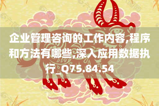 企业管理咨询的工作内容,程序和方法有哪些,深入应用数据执行_Q75.84.54