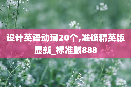 设计英语动词20个,准确精英版最新_标准版888