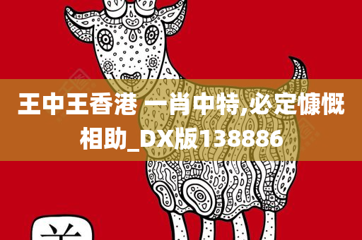 王中王香港 一肖中特,必定慷慨相助_DX版138886