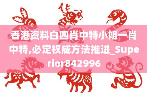 香港资料白四肖中特小姐一肖中特,必定权威方法推进_Superior842996