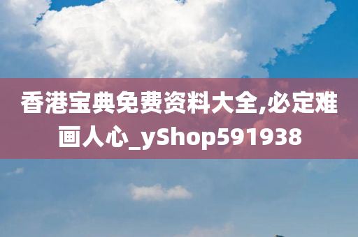 香港宝典免费资料大全,必定难画人心_yShop591938