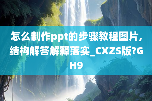 怎么制作ppt的步骤教程图片,结构解答解释落实_CXZS版?GH9