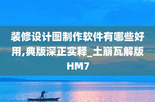 装修设计图制作软件有哪些好用,典版深正实释_土崩瓦解版HM7